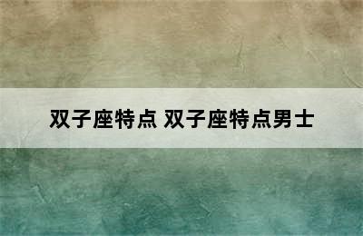 双子座特点 双子座特点男士